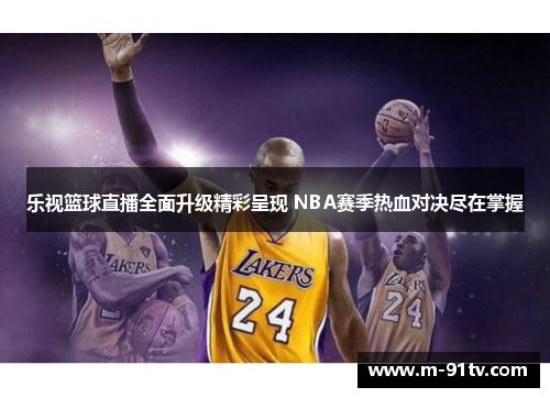 乐视篮球直播全面升级精彩呈现 NBA赛季热血对决尽在掌握